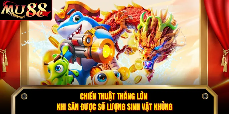 Chiến thuật thắng lớn khi săn được số lượng sinh vật khủng